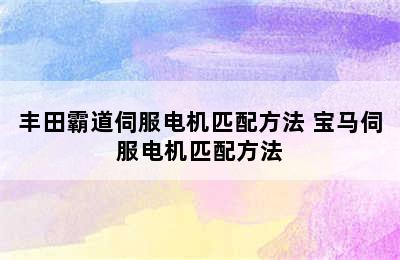 丰田霸道伺服电机匹配方法 宝马伺服电机匹配方法